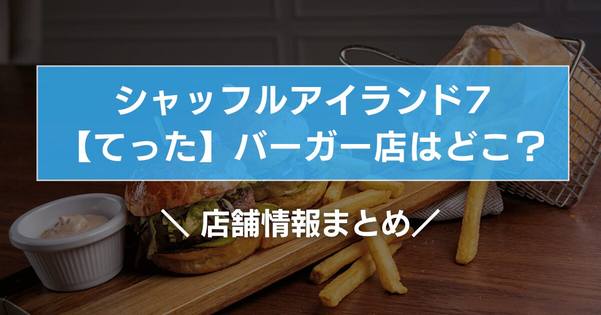 シャッフルアイランド7【てった】バーガー店はどこ?店舗情報まとめ!