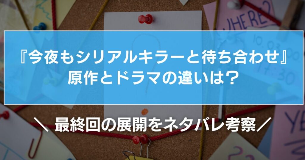 『今夜もシリアルキラーと待ち合わせ』原作とドラマの違いは？最終回の展開をネタバレ考察