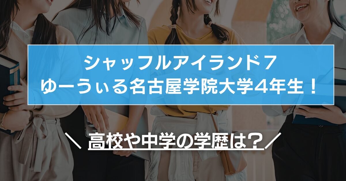 シャッフルアイランド7【ゆーうぃる】名古屋学院大学4年生!高校や中学の学歴は?