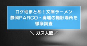 ガス人間ロケ地まとめ!文庫ラーメン・静岡PARCO・廃墟の撮影場所を調査