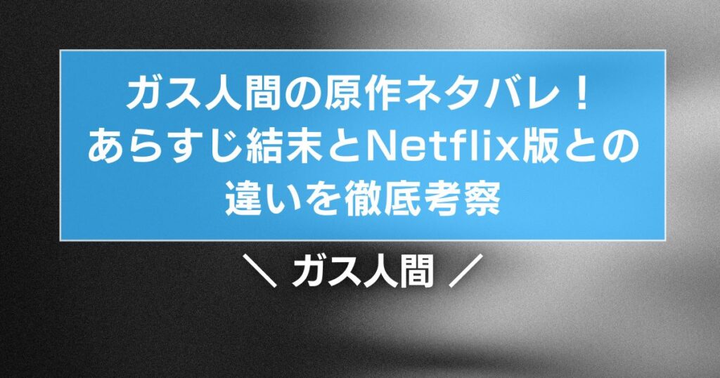 ガス人間の原作ネタバレ！あらすじ結末とNetflix版との違いを徹底考察