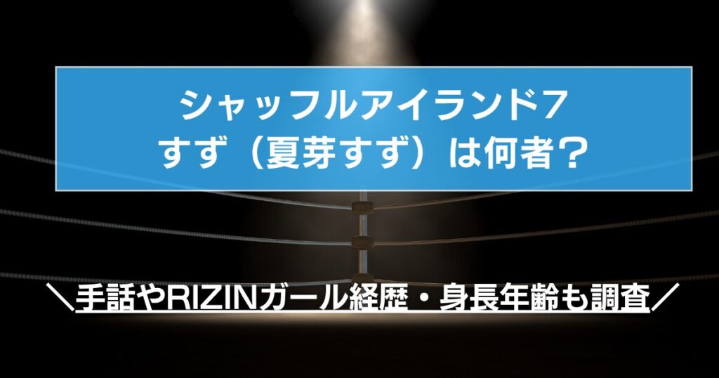 シャッフルアイランド7すず（夏芽すず）は何者？手話やRIZINガール経歴・身長年齢も調査