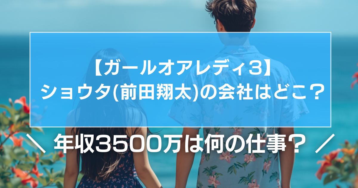 【ガールオアレディ3】ショウタ(前田翔太)の会社はどこ?年収3500万は何の仕事?