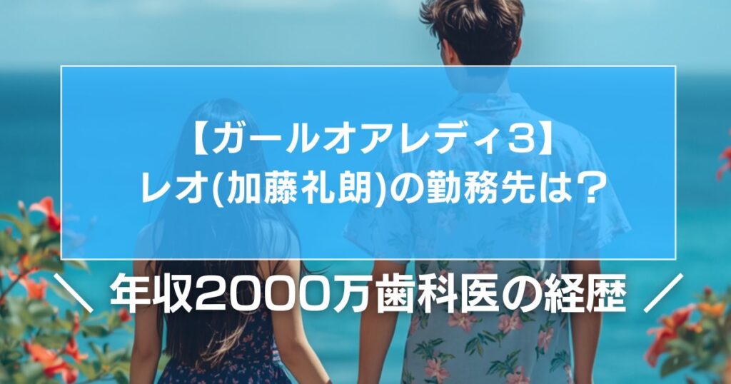【ガールオアレディ3】レオ(加藤礼朗)の勤務先は？年収2000万歯科医の経歴