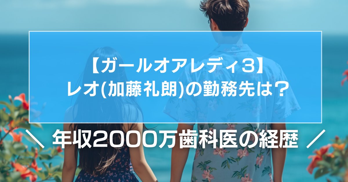 【ガールオアレディ3】レオ(加藤礼朗)の勤務先は?年収2000万歯科医の経歴