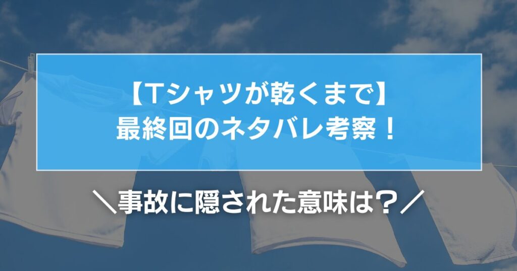 【Tシャツが乾くまで】最終回のネタバレ考察！事故に隠された意味は？