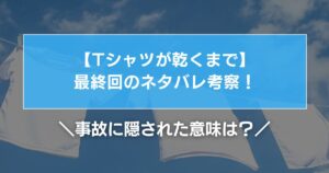 【Tシャツが乾くまで】最終回のネタバレ考察！事故に隠された意味は？