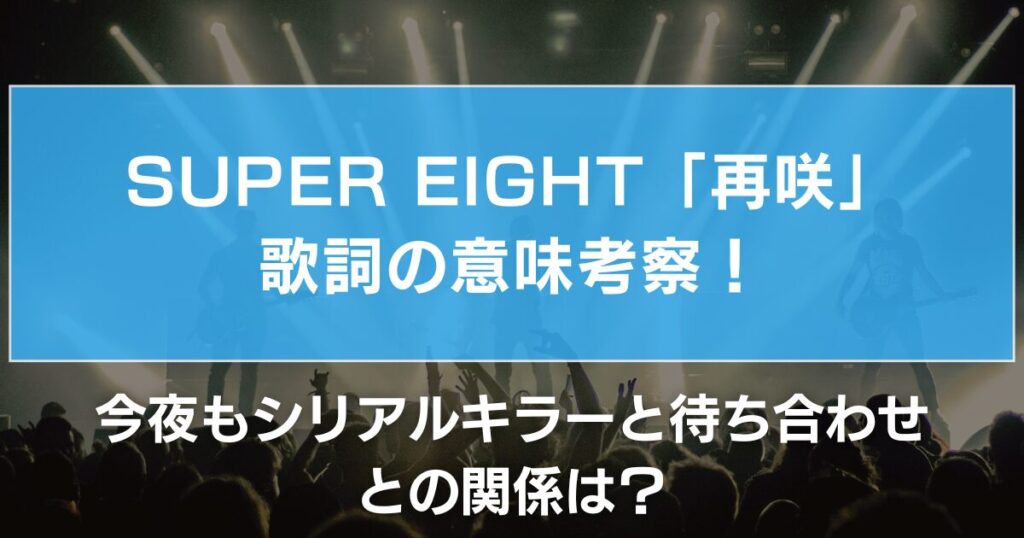 SUPER EIGHT「再咲」歌詞の意味考察！今夜もシリアルキラーと待ち合わせとの関係は？
