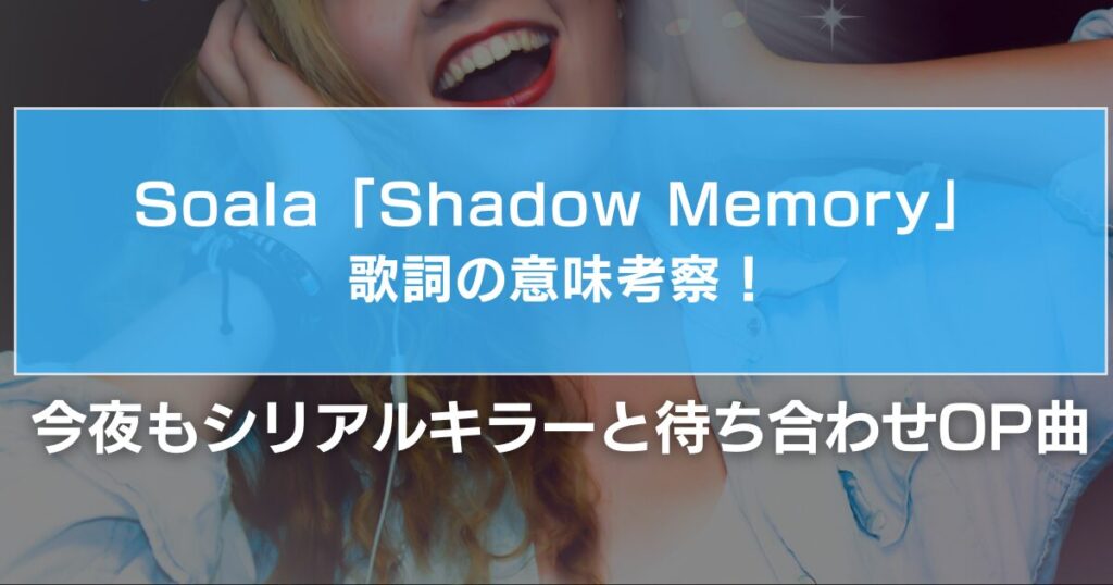 Soala（ソアラ）「Shadow Memory」歌詞の意味考察！今夜もシリアルキラーと待ち合わせOP曲