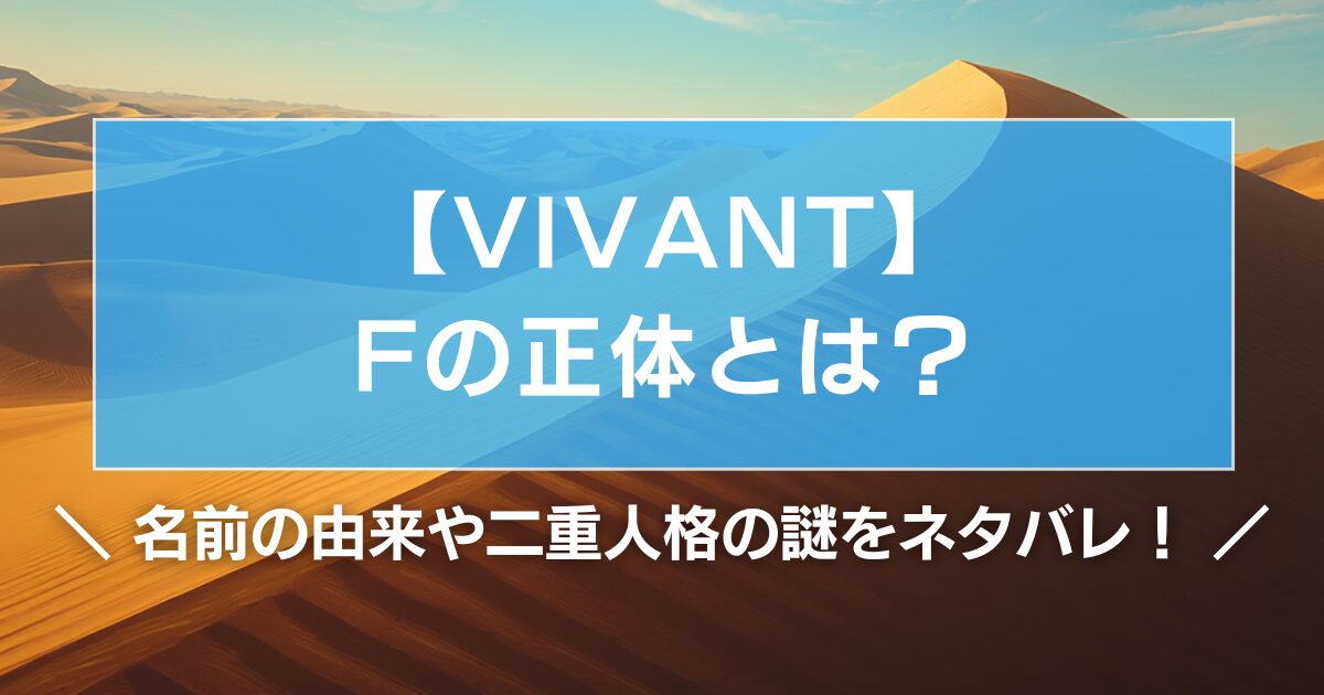 【VIVANT】Fの正体とは?名前の由来や二重人格の謎をネタバレ!