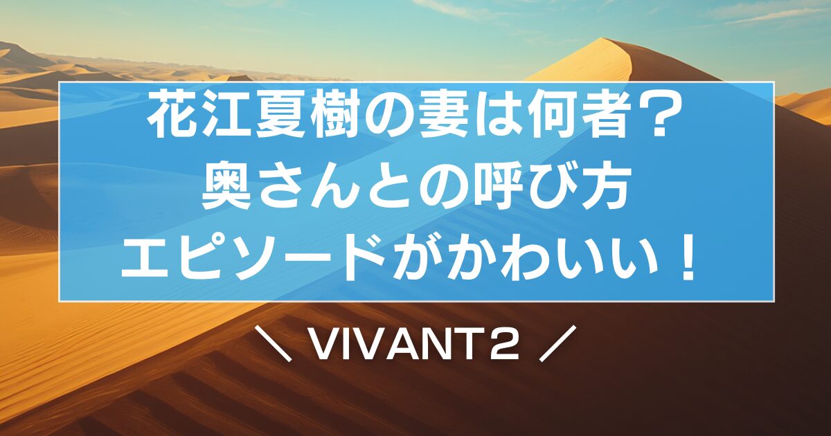 花江夏樹(VIVANT)の妻は何者?奥さんとの呼び方エピソードがかわいい!