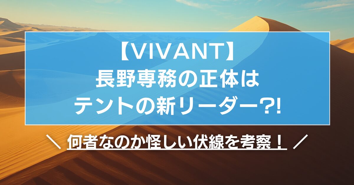 【VIVANT】長野専務の正体はテントの新リーダー?!何者なのか怪しい伏線を考察