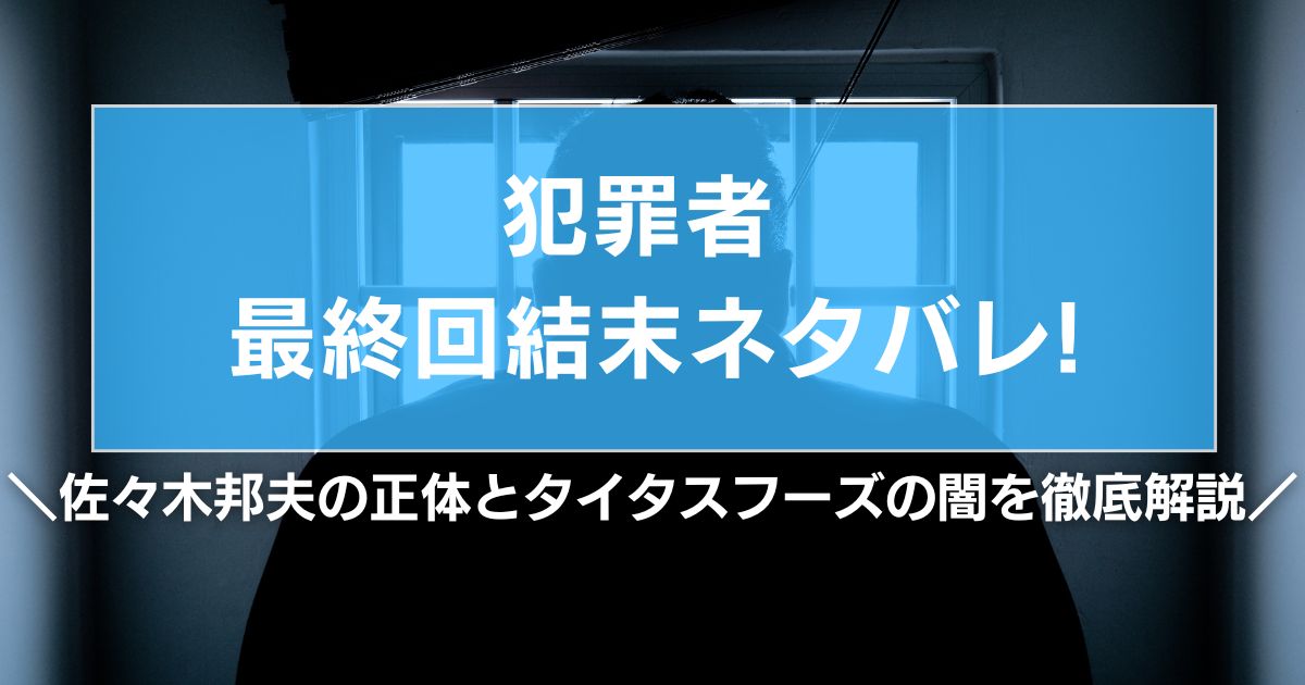犯罪者 最終回結末ネタバレ!佐々木邦夫の正体とタイタスフーズの闇を徹底解説
