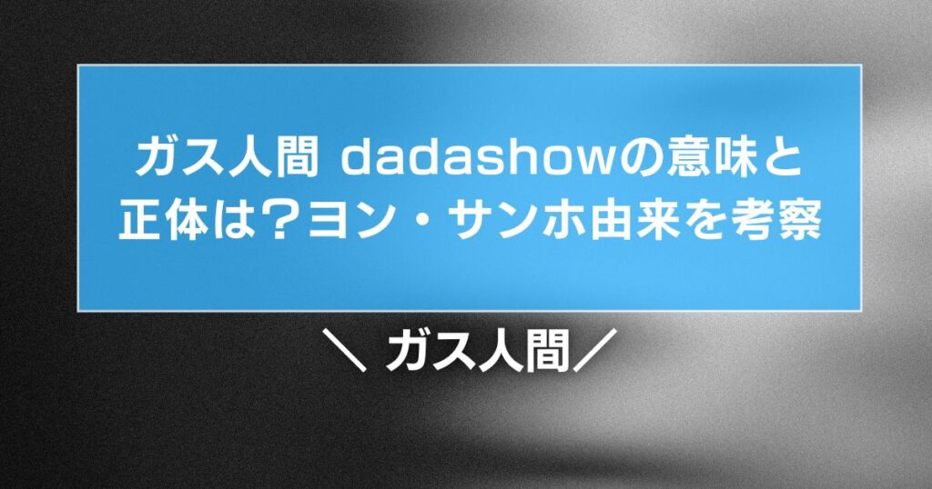 ガス人間 dadashowの意味と正体は？ヨン・サンホ由来を考察！