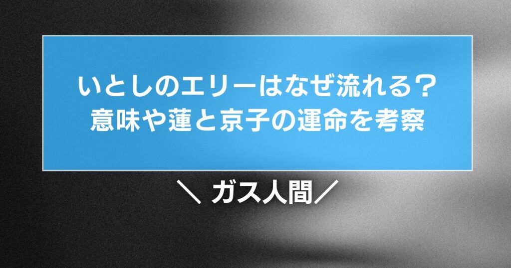 ガス人間のいとしのエリーはなぜ流れる？意味や蓮と京子の運命を考察