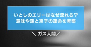 ガス人間のいとしのエリーはなぜ流れる?意味や蓮と京子の運命を考察
