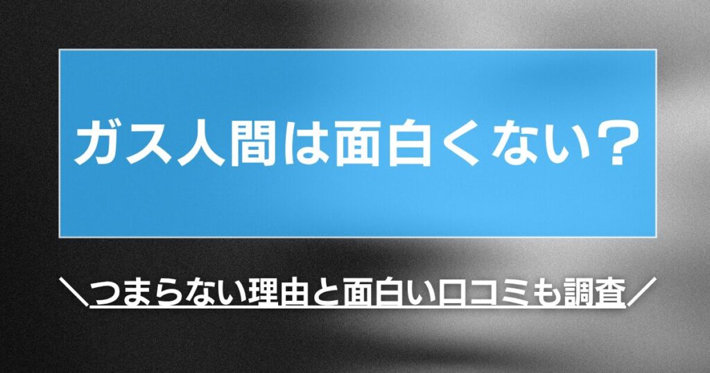 ガス人間は面白くない？つまらない理由と面白い口コミも調査