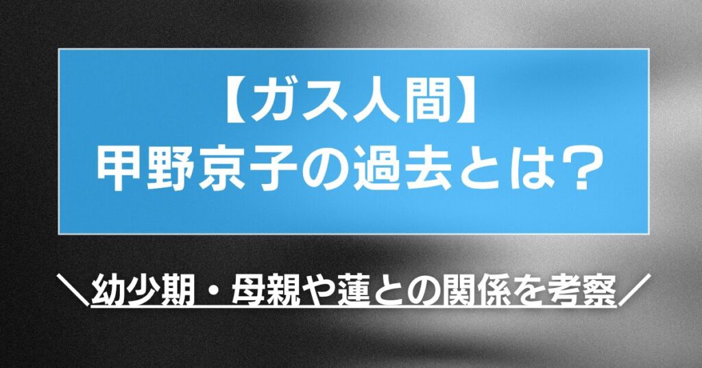 【ガス人間】甲野京子の過去とは？幼少期・母親や蓮との関係を考察