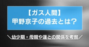 【ガス人間】甲野京子の過去とは?幼少期・母親や蓮との関係を考察