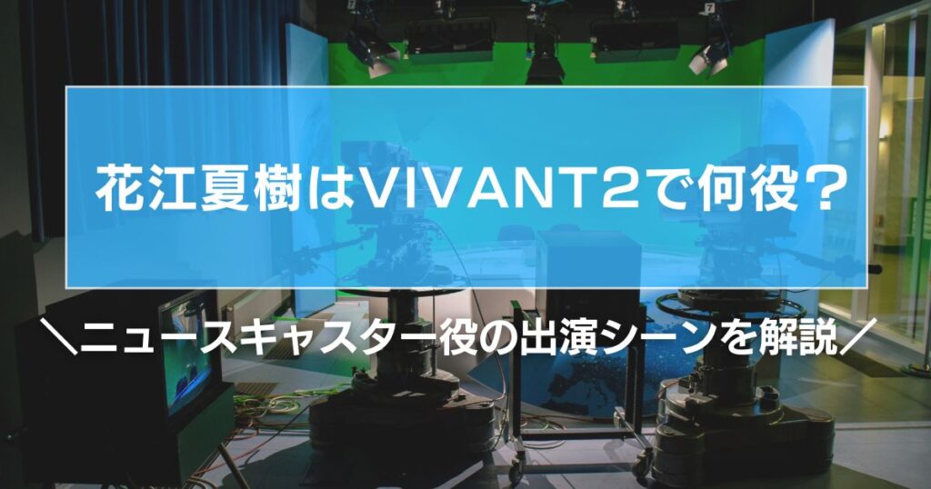 花江夏樹はVIVANT2で何役？ニュースキャスター役の出演シーンを解説