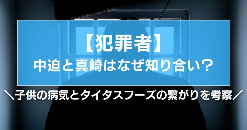 【犯罪者】中迫と真崎はなぜ知り合い？子供の病気とタイタスフーズの繋がりを考察