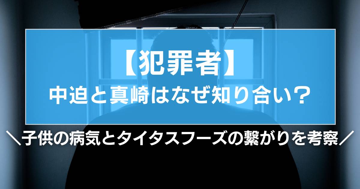 【犯罪者】中迫と真崎はなぜ知り合い?子供の病気とタイタスフーズの繋がりを考察