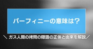 パーフィニーの意味は?ガス人間の拷問の隠語の正体と由来を解説