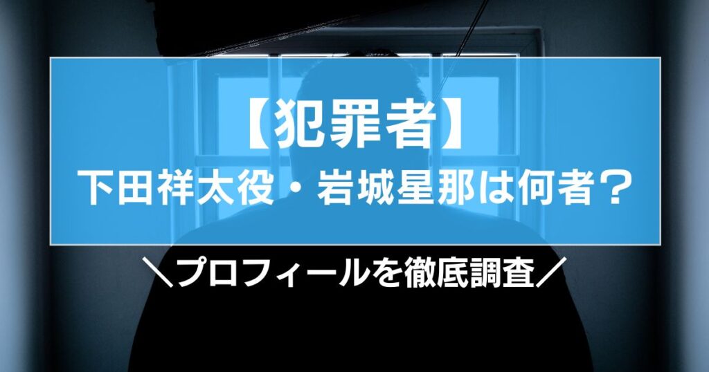 犯罪者の下田祥太役・岩城星那は何者？プロフィールを徹底調査