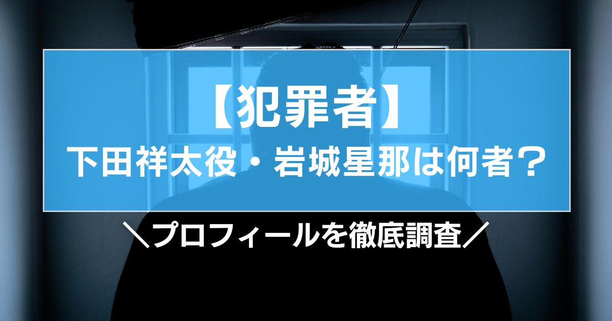 犯罪者の下田祥太役・岩城星那は何者?プロフィールを徹底調査