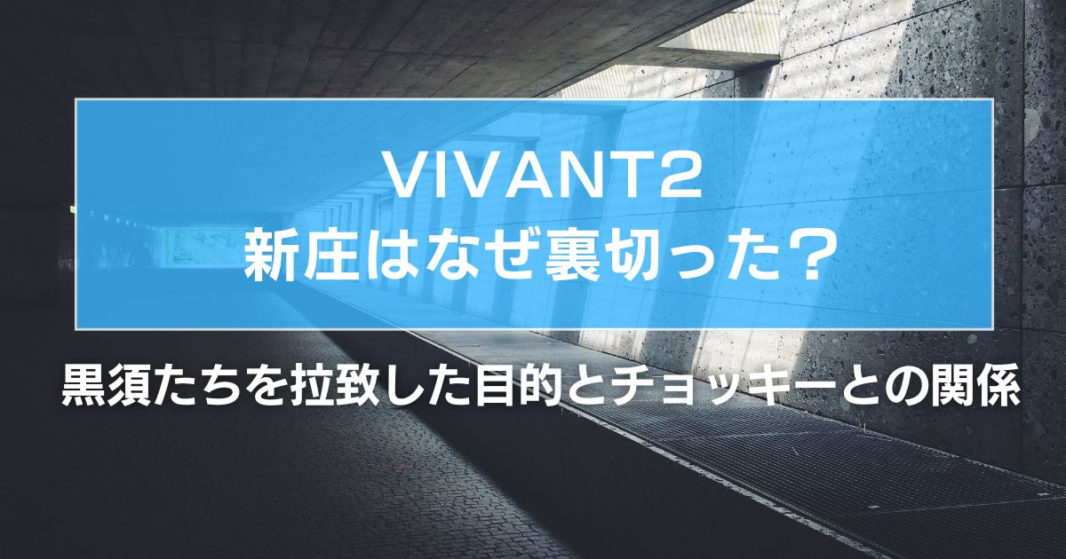 VIVANT2新庄はなぜ裏切った?黒須たちを拉致した目的とチョッキーとの関係を考察