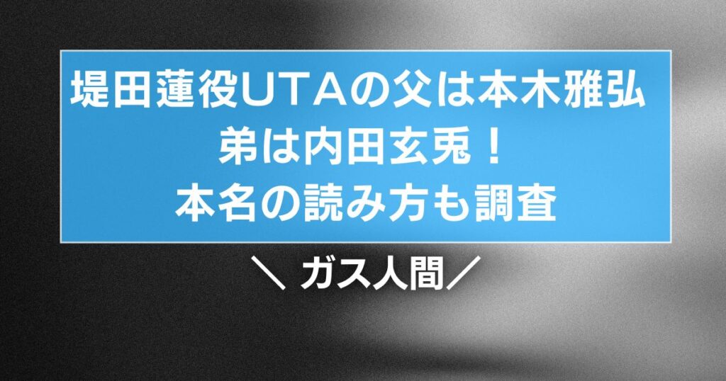 堤田蓮役UTAの父は本木雅弘 弟は内田玄兎！本名の読み方も調査【ガス人間】