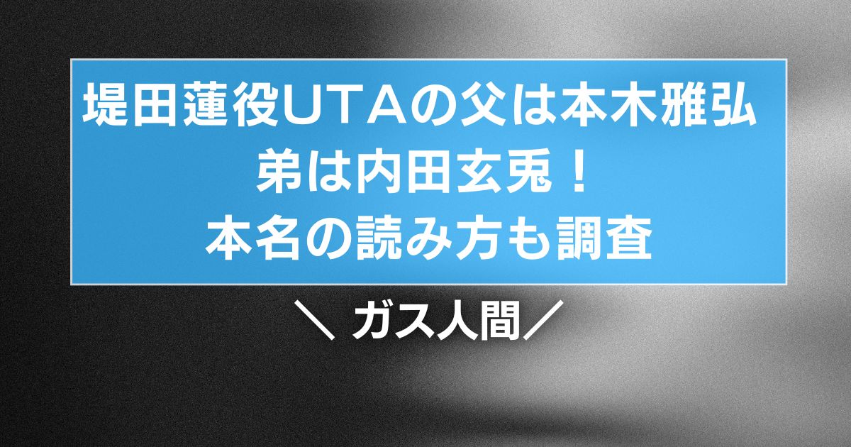 堤田蓮役UTAの父は本木雅弘 弟は内田玄兎!本名の読み方も調査【ガス人間】