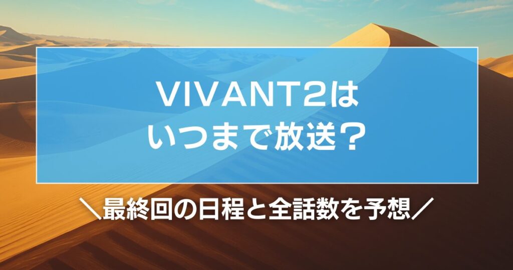 VIVANT2はいつまで放送？最終回の日程と全話数を予想