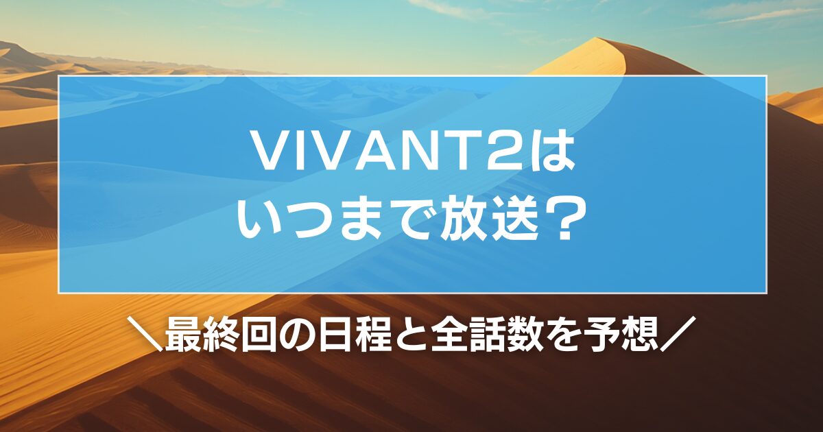 VIVANT2はいつまで放送?最終回の日程と全話数を予想