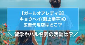 【ガールオアレディ】キョウヘイ(瀧上恭平)の広告代理店はどこ？留学やモデル名ハル名義の活動は？