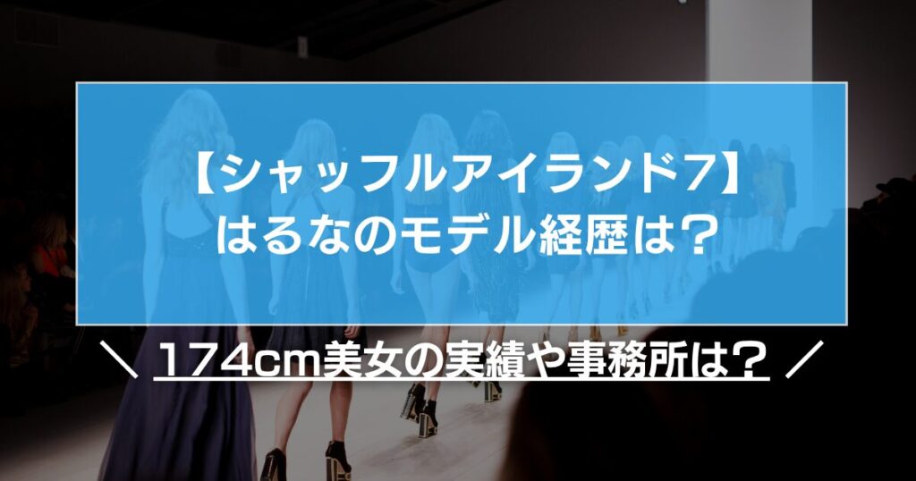 【シャッフルアイランド7】はるなのモデル経歴は？174cm美女の実績や事務所は？