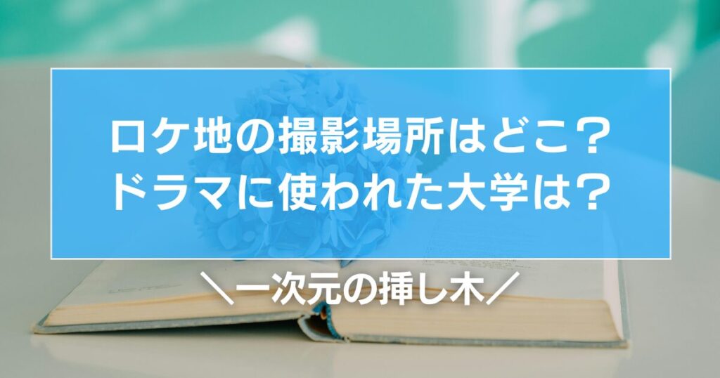 一次元の挿し木ロケ地の撮影場所はどこ？ドラマに使われた大学は？