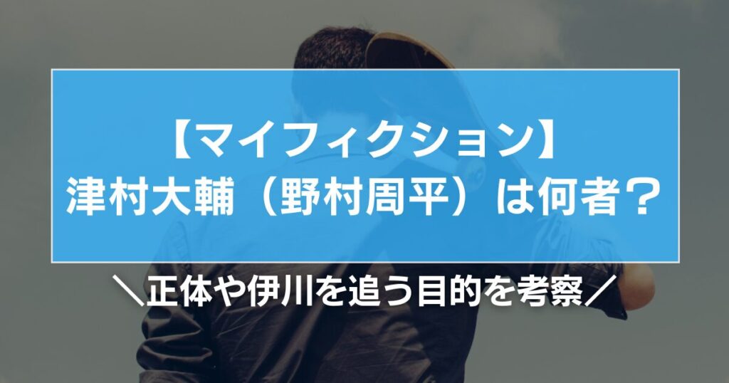 マイフィクション津村大輔（野村周平）は何者？正体や伊川を追う目的を考察