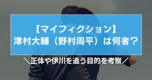 マイフィクション津村大輔(野村周平)は何者?正体や伊川を追う目的を考察