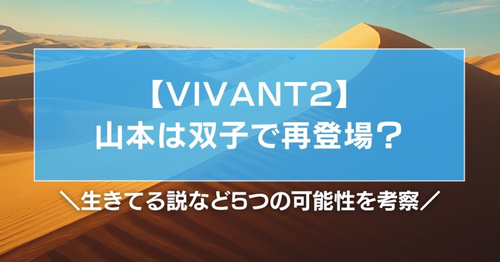 【VIVANT2】山本は双子で再登場？生きてるなど5つの可能性を考察