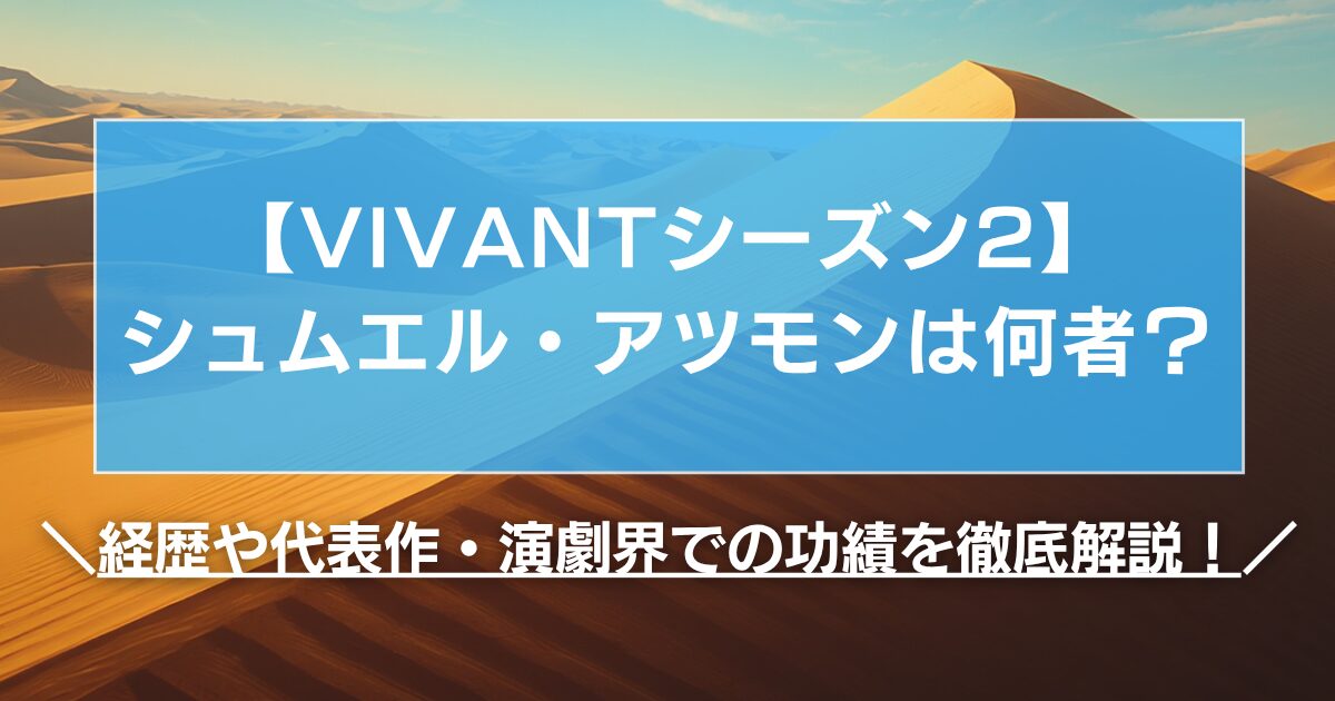 【VIVANT2】シュムエル・アツモンは何者?経歴や代表作・演劇界での功績を徹底解説!