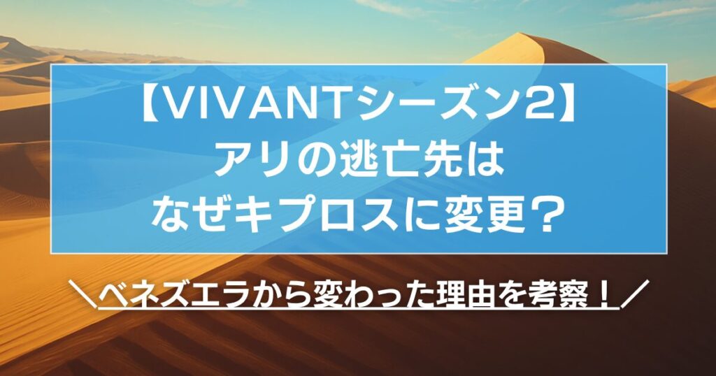 【VIVANT2】アリの逃亡先はなぜキプロスに変更？ベネズエラから変わった理由を考察！