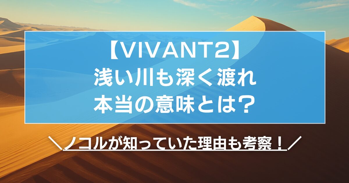 【VIVANT2】浅い川も深く渡れの本当の意味とは?ノコルが知っていた理由も考察!