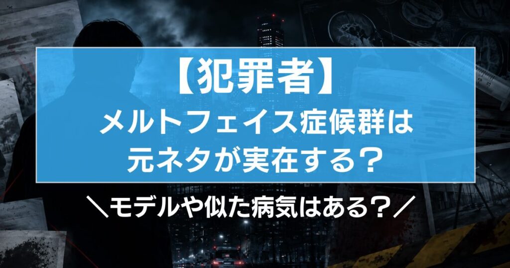 【犯罪者】メルトフェイス症候群は元ネタが実在する？モデルや似た病気はある？