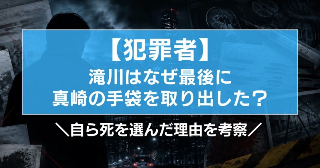 【犯罪者】滝川はなぜ最後に真崎の手袋を取り出した？死を選んだ理由を考察