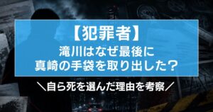 【犯罪者】滝川はなぜ最後に真崎の手袋を取り出した?死を選んだ理由を考察