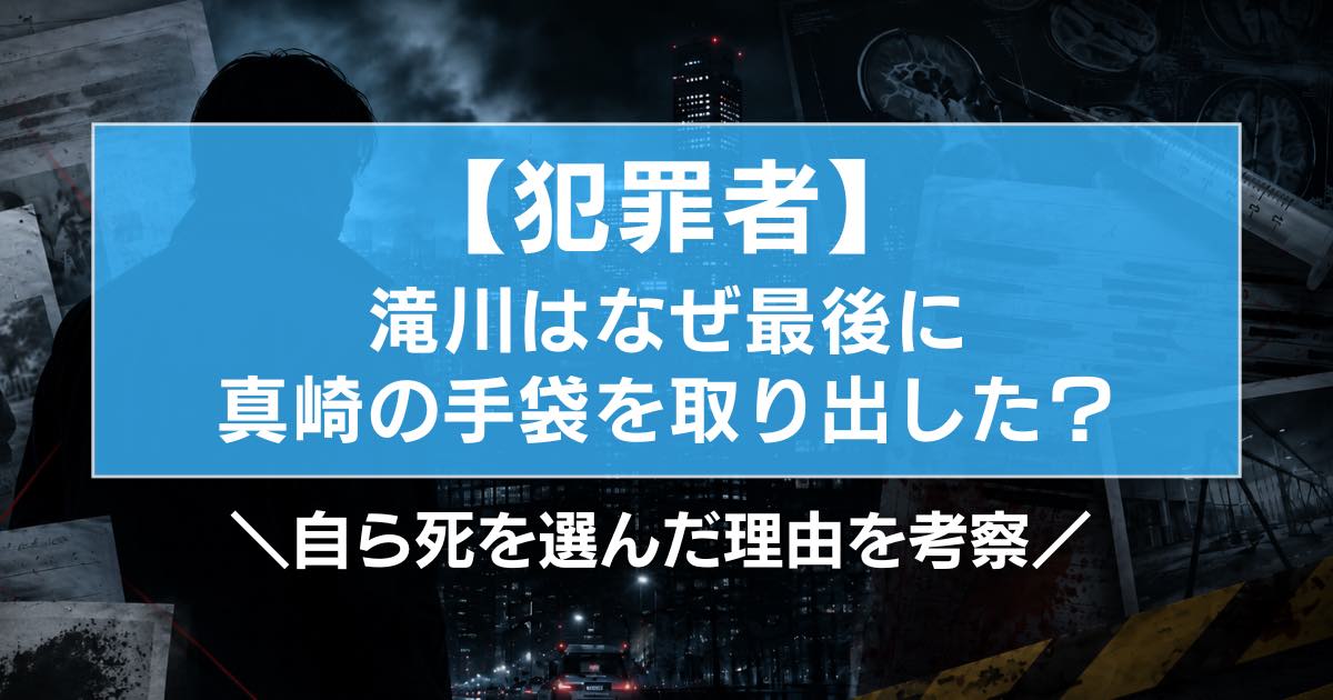 【犯罪者】滝川はなぜ最後に真崎の手袋を取り出した?死を選んだ理由を考察