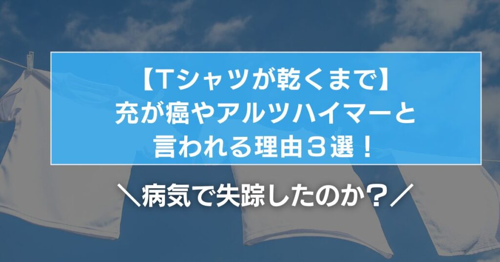 【Tシャツが乾くまで】充が癌やアルツハイマーと言われる理由３選！病気で失踪したのか？