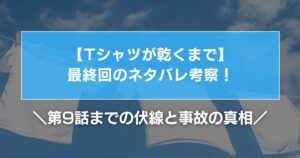 【Tシャツが乾くまで】最終回結末のネタバレ考察!第9話までの伏線と事故の真相