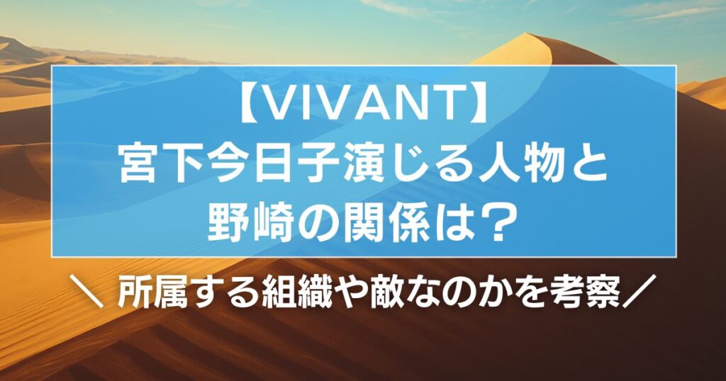 【VIVANT】宮下今日子と野崎の関係は？所属する組織や敵なのかを考察